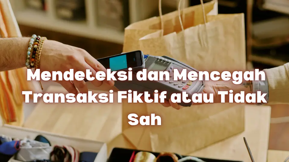 Mendeteksi dan Mencegah Transaksi Fiktif atau Tidak Sah