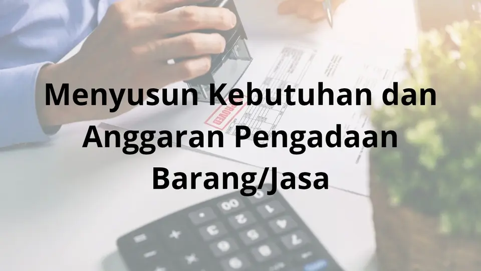 Menyusun Kebutuhan dan Anggaran Pengadaan Barang atau Jasa
